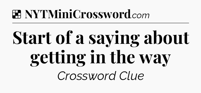 Solution: Start of a saying about getting in the way - NYT Crossword