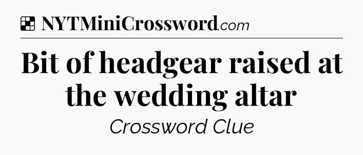Solution: Bit of headgear raised at the wedding altar - NYT Crossword
