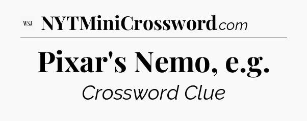 Pixar's Nemo, e.g - WSJ Crossword