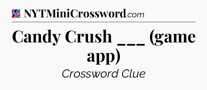Candy Crush ___ (game app) Crossword Clue