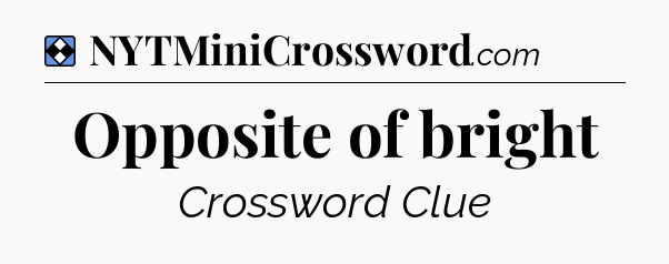 Solution: Opposite of bright - NYT Mini Crossword