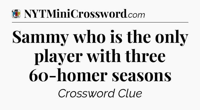 Sammy who is the only player with three 60-homer seasons Crossword Clue