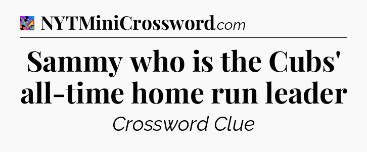 Sammy who is the Cubs' all-time home run leader Crossword Clue