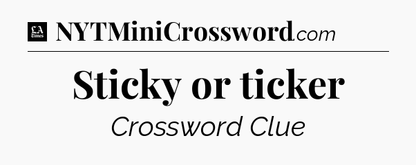 Sticky or ticker - LA Times Crossword