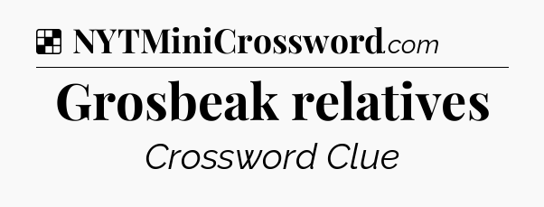 Solution: Grosbeak relatives - NYT Crossword