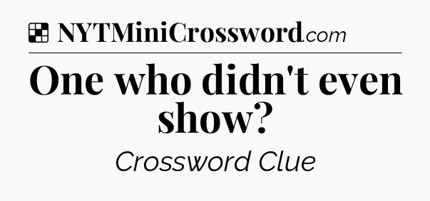 Solution: One who didn't even show - NYT Crossword
