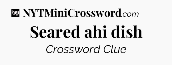 Seared ahi dish Crossword Clue