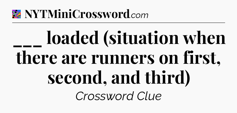 ___ loaded (situation when there are runners on first, second, and third) Crossword Clue