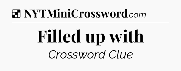Solution: Filled up with - NYT Crossword