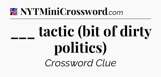 ___ tactic (bit of dirty politics) Crossword Clue