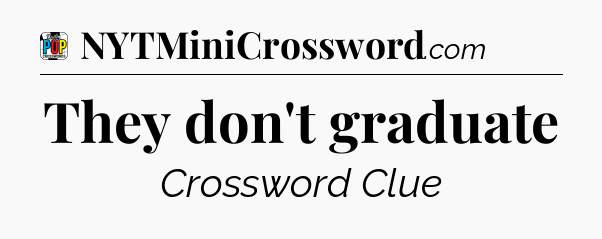 They don't graduate Crossword Clue