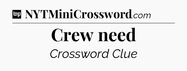 Crew need Crossword Clue