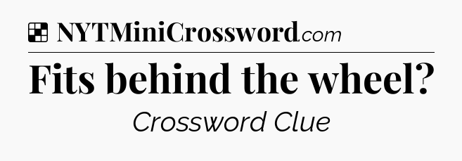 Solution: Fits behind the wheel - NYT Crossword