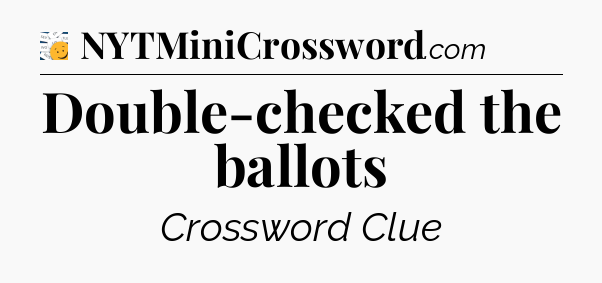 Double-checked the ballots - 7 Little Words
