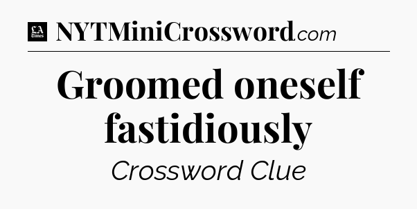 Groomed oneself fastidiously - LA Times Crossword