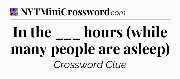In the ___ hours (while many people are asleep) Crossword Clue
