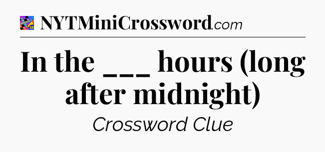 In the ___ hours (long after midnight) Crossword Clue
