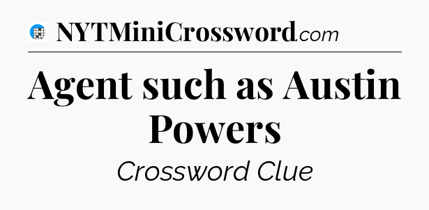 Agent such as Austin Powers Crossword Clue