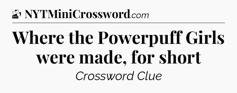 Where the Powerpuff Girls were made, for short - Daily Themed Classic Crossword