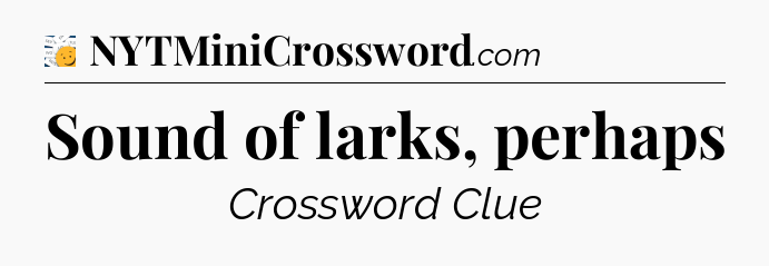 Sound of larks, perhaps - 7 Little Words