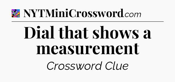 Dial that shows a measurement Crossword Clue