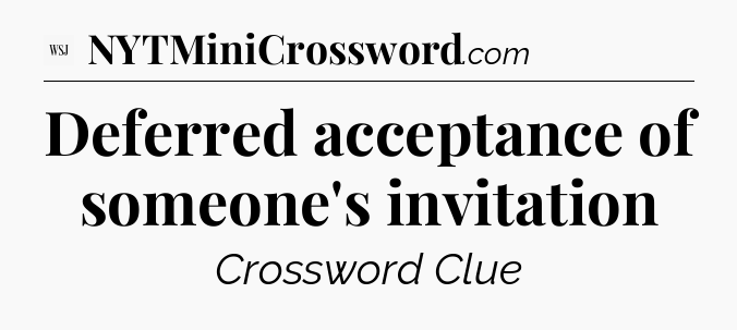 Deferred acceptance of someone's invitation - WSJ Crossword