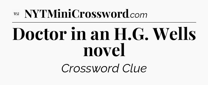 Doctor in an H.G. Wells novel - WSJ Crossword