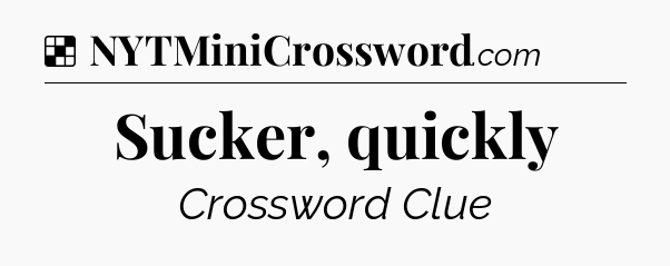 Solution: Sucker, quickly - NYT Crossword