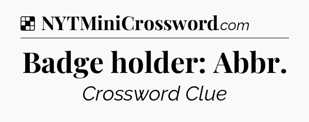Solution: Badge holder: Abbr - NYT Crossword