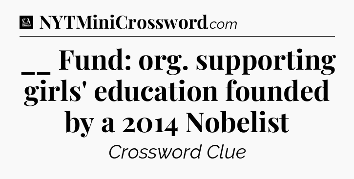 __ Fund: org. supporting girls' education founded by a 2014 Nobelist - LA Times Crossword
