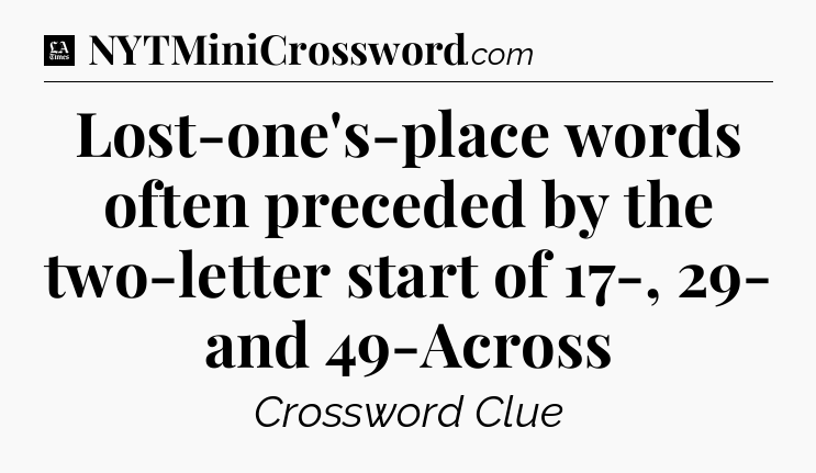 Lost-one's-place words often preceded by the two-letter start of 17-, 29- and 49-Across - LA Times Crossword