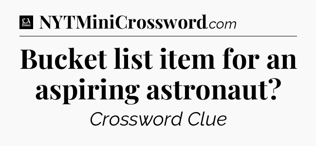 Bucket list item for an aspiring astronaut - LA Times Crossword