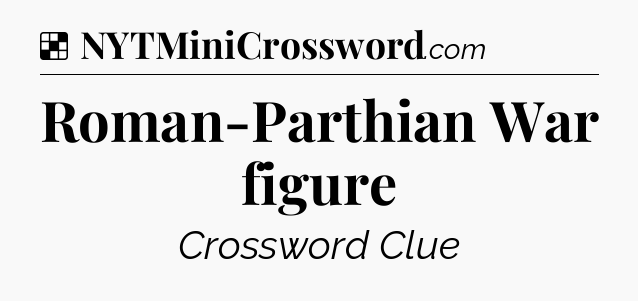 Solution: Roman-Parthian War figure - NYT Crossword