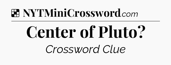 Solution: Center of Pluto - NYT Crossword