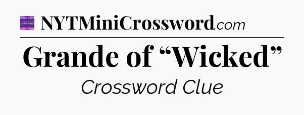 Grande of “Wicked” - Thomas Joseph Crossword