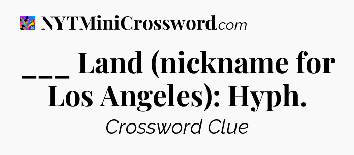 ___ Land (nickname for Los Angeles): Hyph Crossword Clue