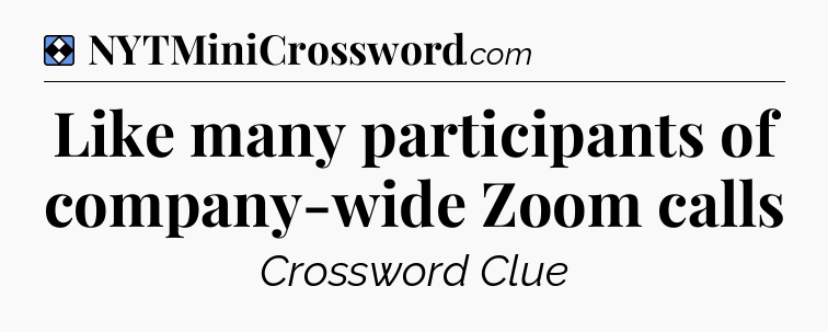 Solution: Like many participants of company-wide Zoom calls - NYT Mini Crossword