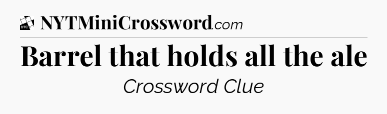 Barrel that holds all the ale - Daily Themed Classic Crossword