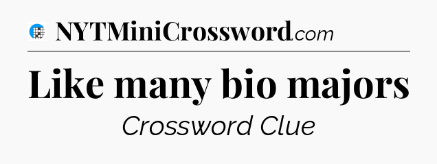 Like many bio majors Crossword Clue
