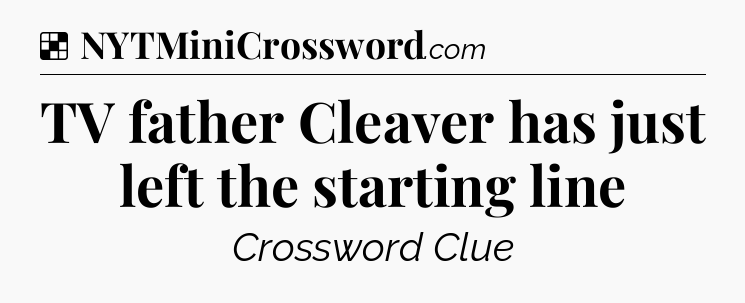 Solution: TV father Cleaver has just left the starting line - NYT Crossword