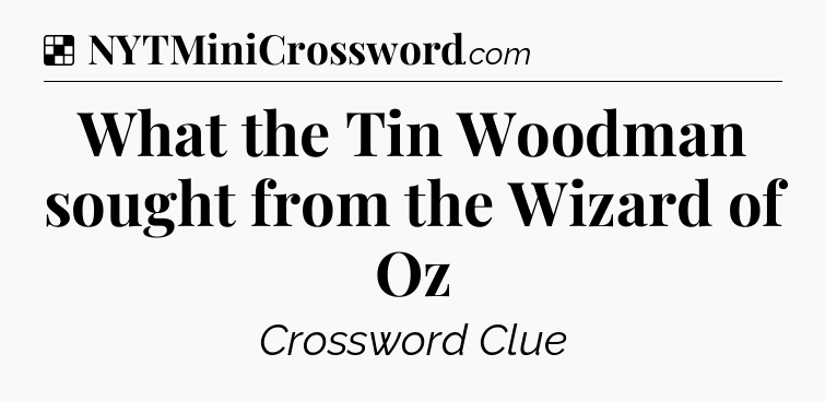 Solution: What the Tin Woodman sought from the Wizard of Oz - NYT Crossword