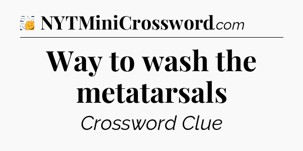 Way to wash the metatarsals - 7 Little Words