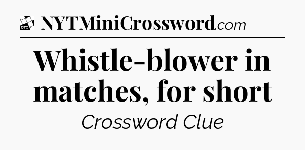 Whistle-blower in matches, for short - Daily Themed Classic Crossword