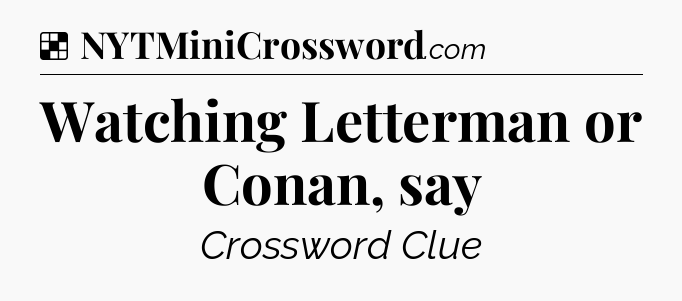 Solution: Watching Letterman or Conan, say - NYT Crossword