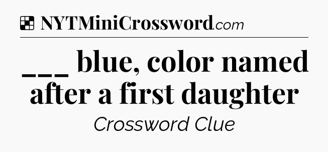 Solution: ___ blue, color named after a first daughter - NYT Crossword