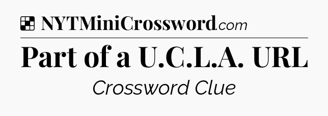Solution: Part of a U.C.L.A. URL - NYT Crossword