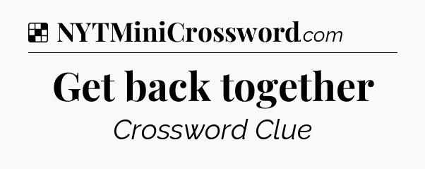 Solution: Get back together - NYT Crossword