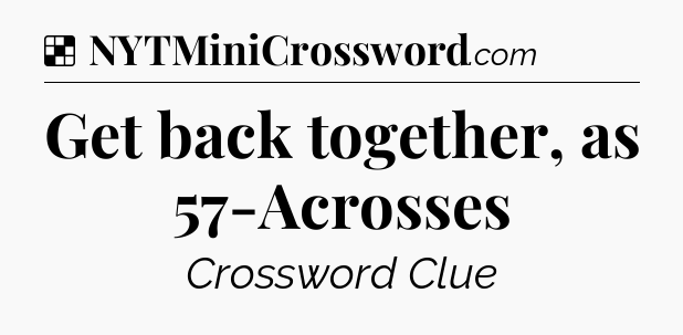 Solution: Get back together, as 57-Acrosses - NYT Crossword