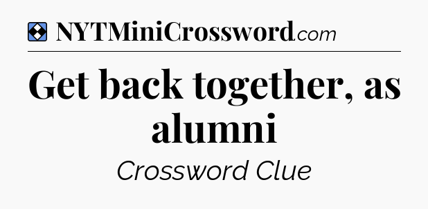 Solution: Get back together, as alumni - NYT Mini Crossword