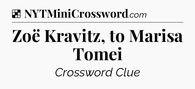Solution: Zoë Kravitz, to Marisa Tomei - NYT Crossword